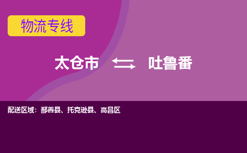 太仓到吐鲁番物流公司|太仓市至吐鲁番物流专线